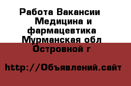 Работа Вакансии - Медицина и фармацевтика. Мурманская обл.,Островной г.